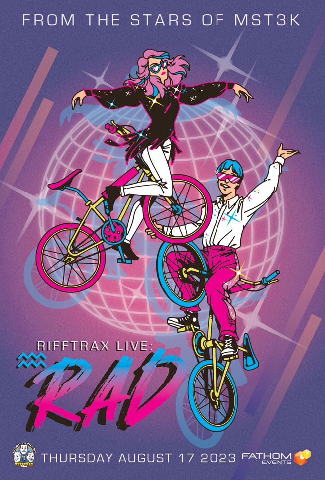 Poster of an 80's teenage girl and boy dancing on bicycles, the outline of a disco ball behind them. The text reads "From the stars of MST3K" "Rifftrax Live: Rad" "Thursday, August 17 2023, Fathom Events"